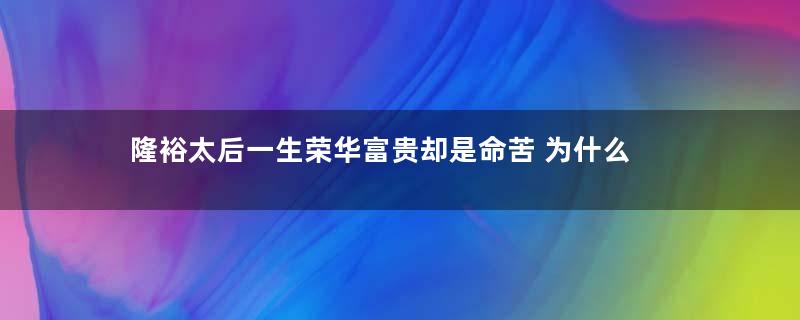 隆裕太后一生荣华富贵却是命苦 为什么